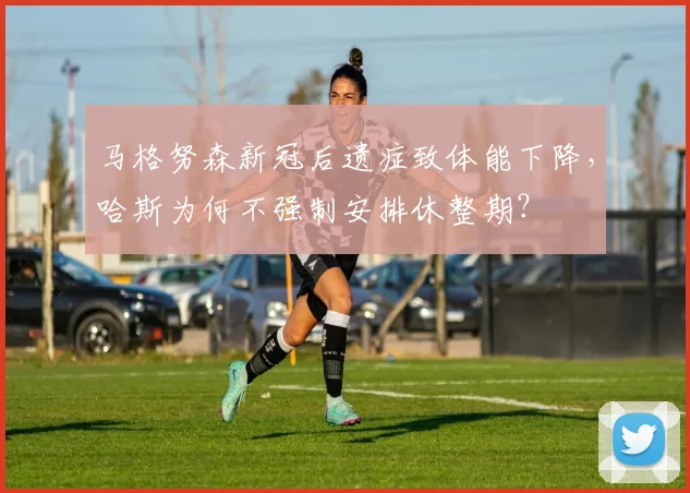 马格努森新冠后遗症致体能下降，哈斯为何不强制安排休整期？