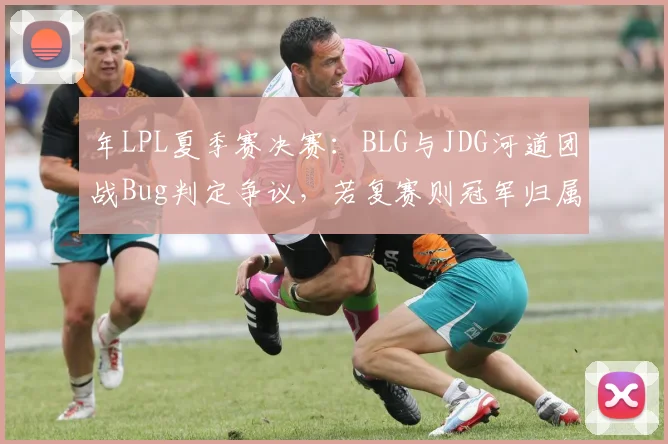 年LPL夏季赛决赛：BLG与JDG河道团战Bug判定争议，若复赛则冠军归属生变数