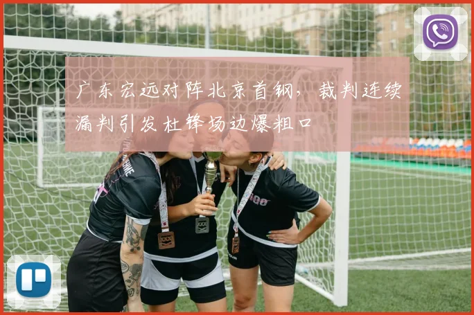 广东宏远对阵北京首钢,裁判连续漏判引发杜锋场边爆粗口