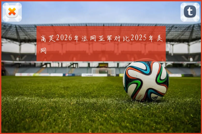 高芙2026年法网亚军对比2025年美网