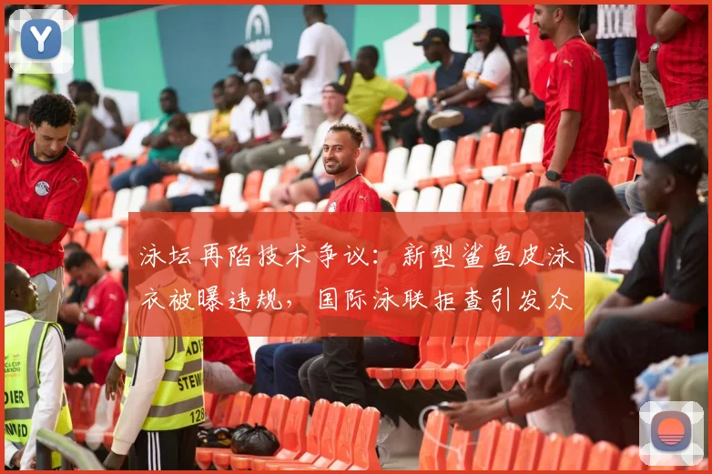 泳坛再陷技术争议:新型鲨鱼皮泳衣被曝违规,国际泳联拒查引发众怒